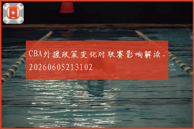CBA外援政策变化对联赛影响解读_20260605213102
