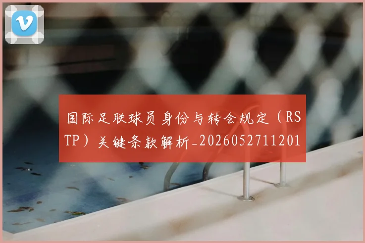 国际足联球员身份与转会规定(RSTP)关键条款解析_20260527112012