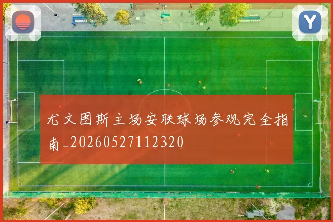 尤文图斯主场安联球场参观完全指南_20260527112320