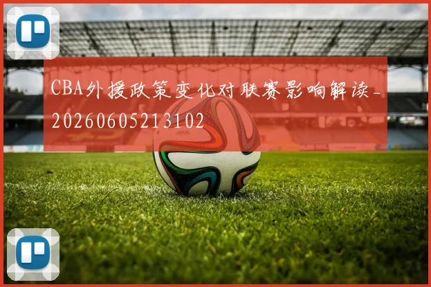 CBA外援政策变化对联赛影响解读_20260605213102