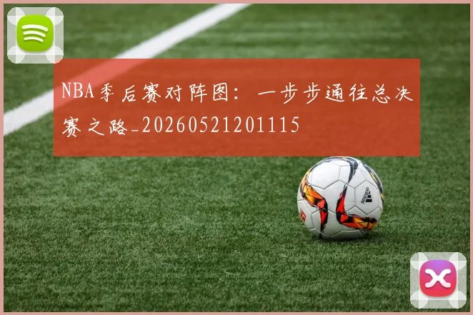 NBA季后赛对阵图:一步步通往总决赛之路_20260521201115