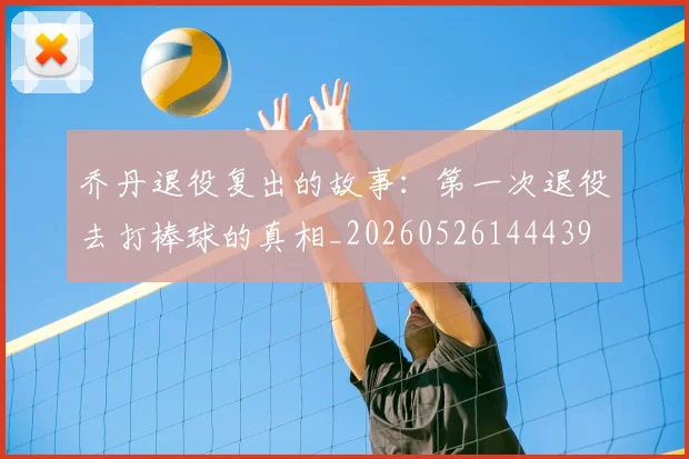乔丹退役复出的故事：第一次退役去打棒球的真相_20260526144439
