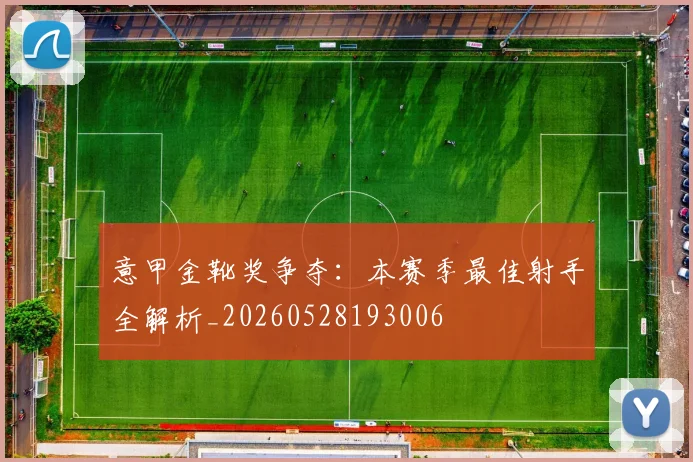 意甲金靴奖争夺:本赛季最佳射手全解析_20260528193006
