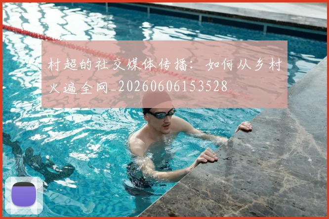村超的社交媒体传播：如何从乡村火遍全网_20260606153528