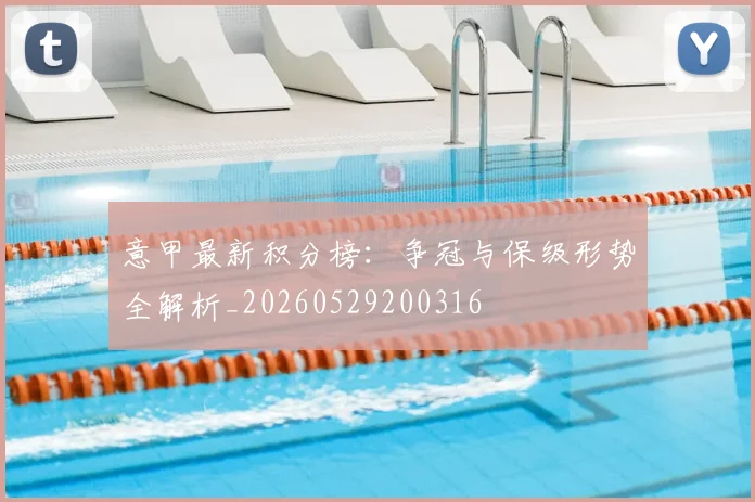 意甲最新积分榜:争冠与保级形势全解析_20260529200316