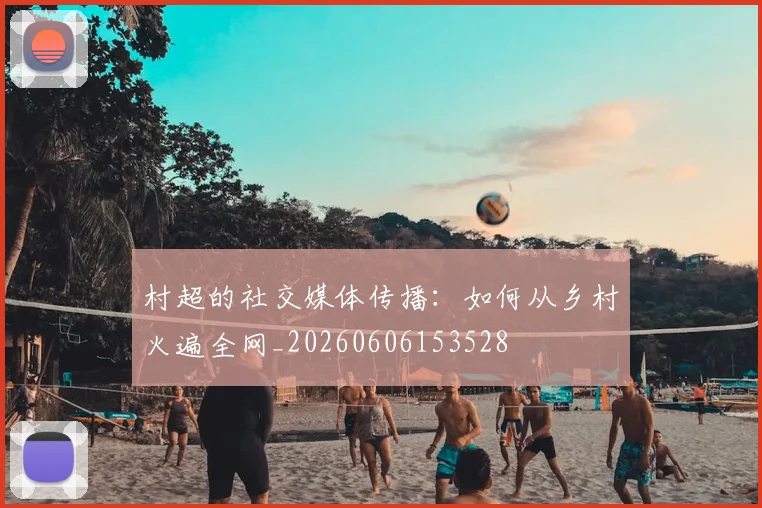 村超的社交媒体传播:如何从乡村火遍全网_20260606153528