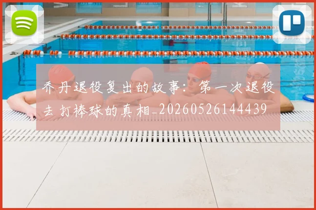 乔丹退役复出的故事:第一次退役去打棒球的真相_20260526144439