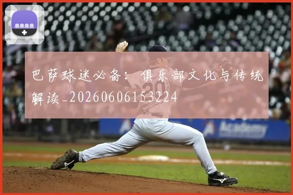 巴萨球迷必备:俱乐部文化与传统解读_20260606153224