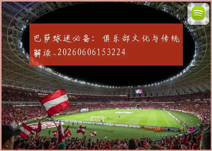 巴萨球迷必备:俱乐部文化与传统解读_20260606153224